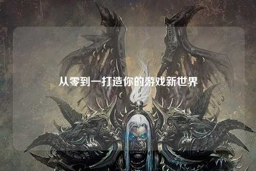 從零到一打造你的游戲新世界