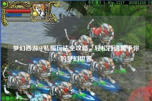 夢幻西游SF私服玩法全攻略，輕松打造屬于你的夢幻世界