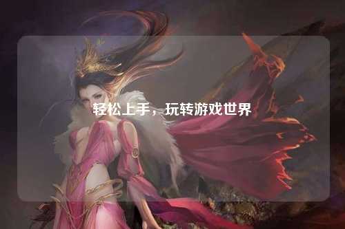 輕松上手，玩轉游戲世界