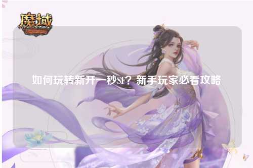 如何玩轉新開一秒SF？新手玩家必看攻略