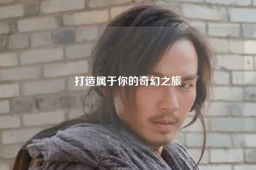 打造屬于你的奇幻之旅