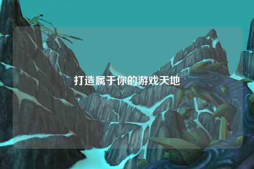 打造屬于你的游戲天地