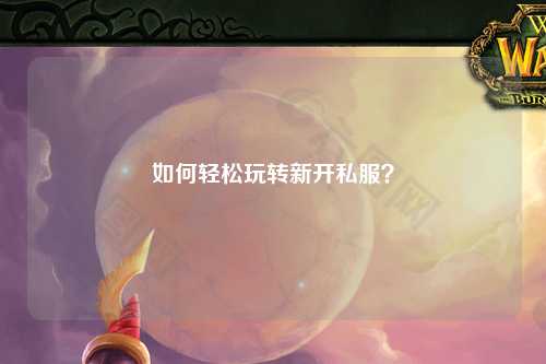 如何輕松玩轉新開私服？