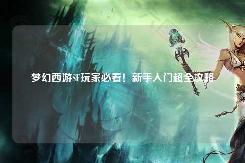夢幻西游SF玩家必看！新手入門超全攻略