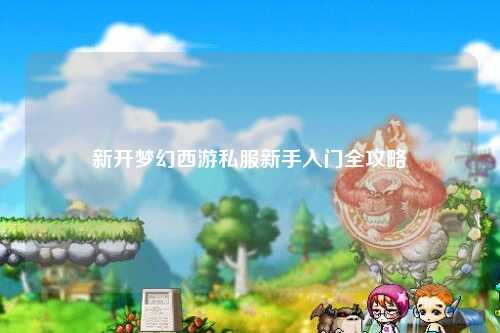 新開夢幻西游私服新手入門全攻略