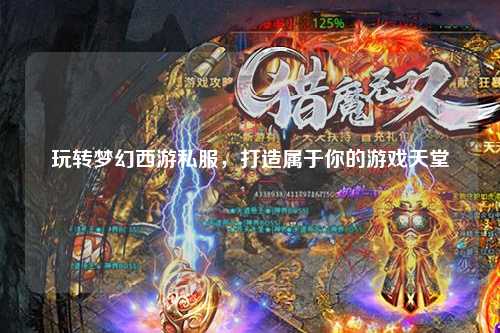 玩轉夢幻西游私服，打造屬于你的游戲天堂