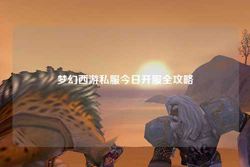 夢幻西游私服今日開服全攻略