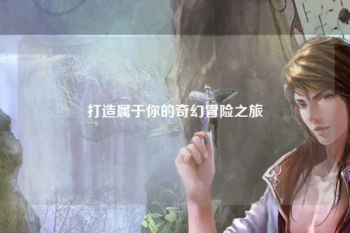 打造屬于你的奇幻冒險之旅