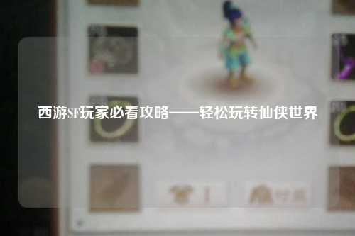 西游SF玩家必看攻略——輕松玩轉仙俠世界