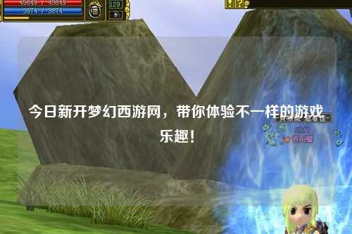 今日新開夢幻西游網，帶你體驗不一樣的游戲樂趣！