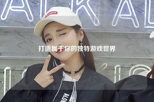 打造屬于你的獨特游戲世界