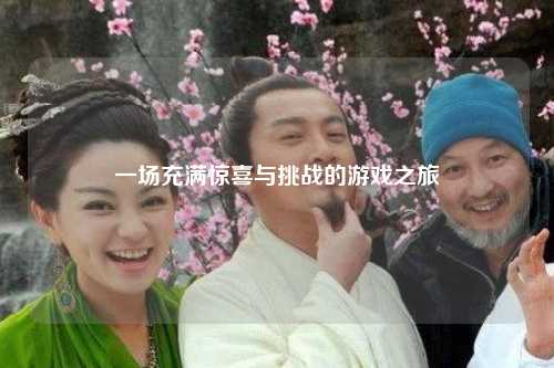 一場充滿驚喜與挑戰的游戲之旅