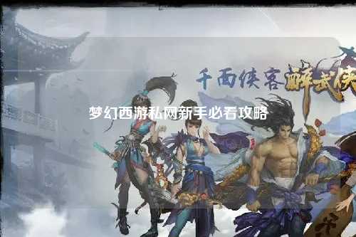 夢幻西游私網新手必看攻略