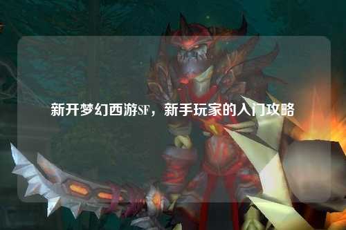 新開夢幻西游SF，新手玩家的入門攻略