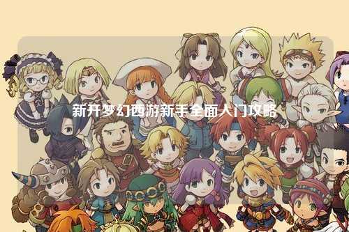 新開夢幻西游新手全面入門攻略