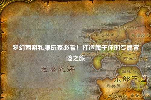 夢幻西游私服玩家必看！打造屬于你的專屬冒險之旅