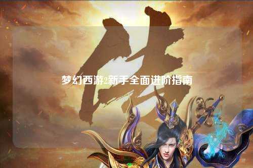 夢幻西游2新手全面進階指南