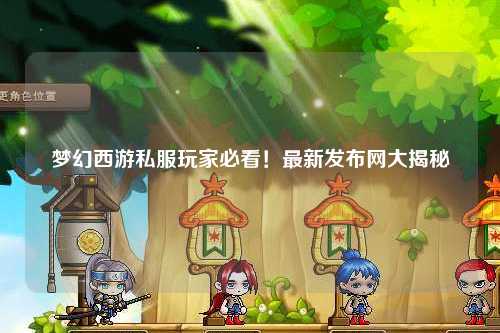 夢幻西游私服玩家必看！最新發布網大揭秘