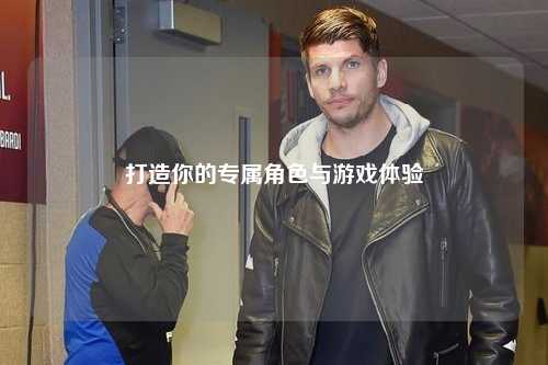 打造你的專屬角色與游戲體驗