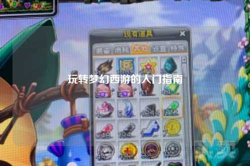 玩轉夢幻西游的入門指南