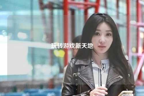 玩轉游戲新天地