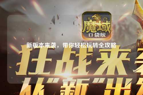 新版本來襲，帶你輕松玩轉全攻略