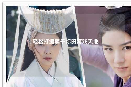 輕松打造屬于你的游戲天地