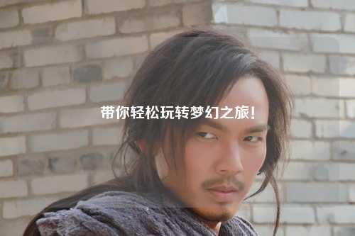 帶你輕松玩轉夢幻之旅！