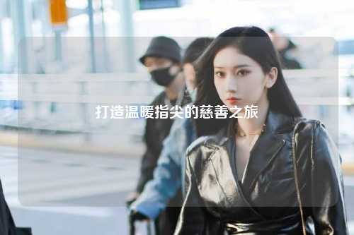 打造溫暖指尖的慈善之旅