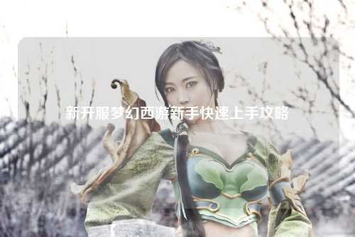 新開服夢幻西游新手快速上手攻略