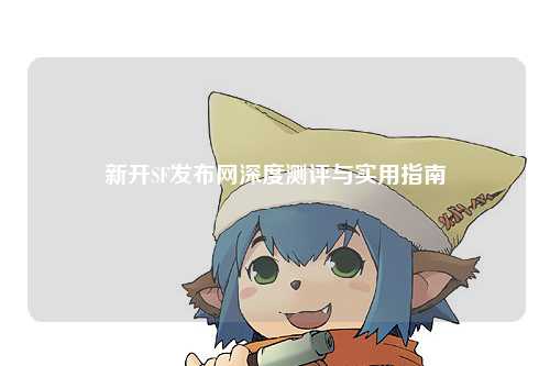 新開SF發布網深度測評與實用指南