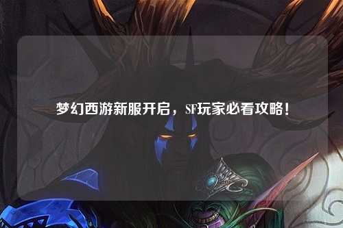 夢幻西游新服開啟，SF玩家必看攻略！