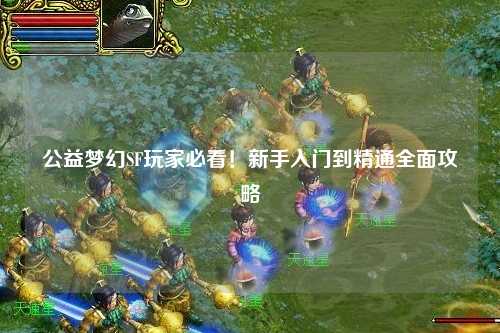 公益夢幻SF玩家必看！新手入門到精通全面攻略