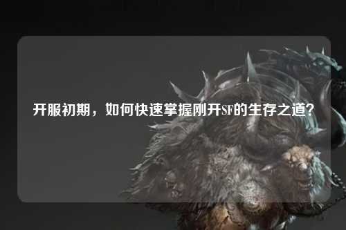 開服初期，如何快速掌握剛開SF的生存之道？