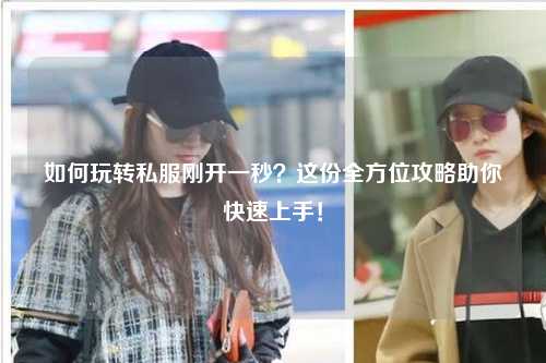 如何玩轉私服剛開一秒？這份全方位攻略助你快速上手！