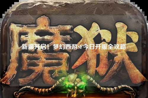 新服開啟！夢幻西游SF今日開服全攻略