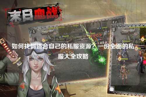 如何找到適合自己的私服資源？一份全面的私服大全攻略