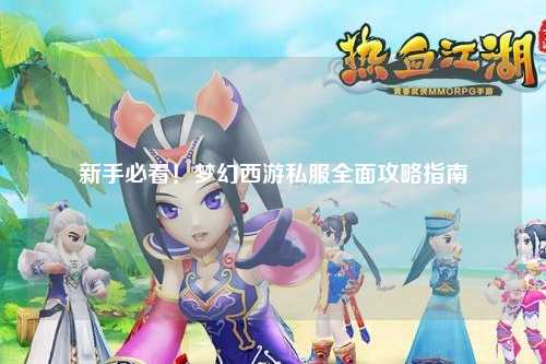 新手必看！夢幻西游私服全面攻略指南