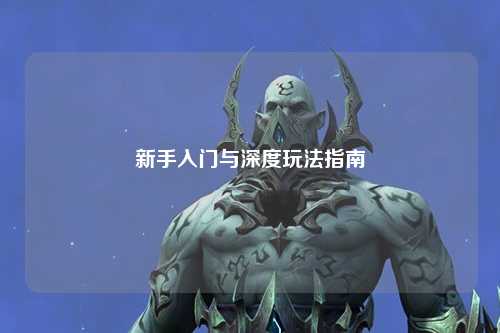 新手入門與深度玩法指南