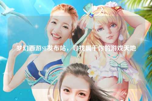 夢幻西游SF發布站，尋找屬于你的游戲天地