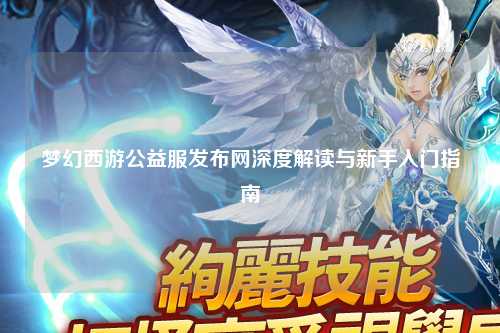 夢幻西游公益服發布網深度解讀與新手入門指南