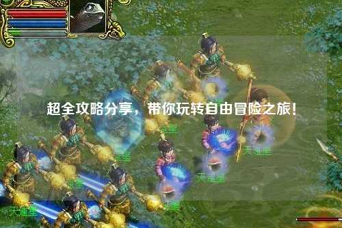 超全攻略分享，帶你玩轉自由冒險之旅！