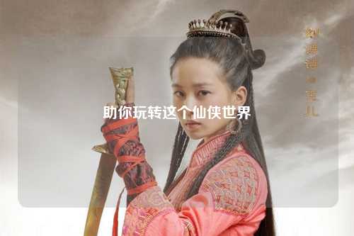 助你玩轉這個仙俠世界