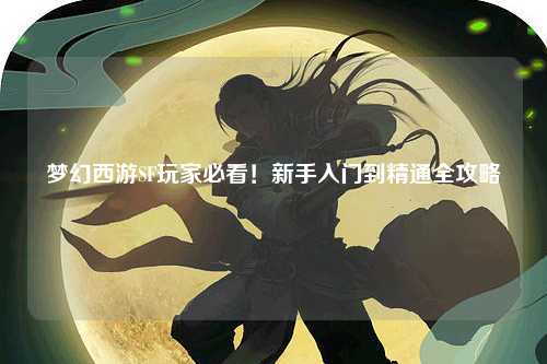 夢幻西游SF玩家必看！新手入門到精通全攻略