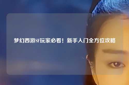夢幻西游SF玩家必看！新手入門全方位攻略