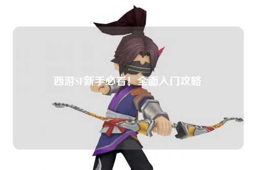西游SF新手必看！全面入門攻略