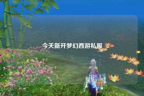 今天新開夢幻西游私服
