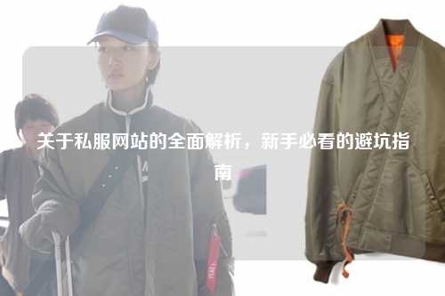 關于私服網站的全面解析，新手必看的避坑指南