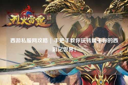 西游私服網攻略 | 手把手教你玩轉屬于你的西游記世界！