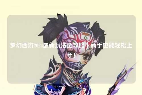 夢幻西游2024最新玩法全攻略｜新手也能輕松上手！